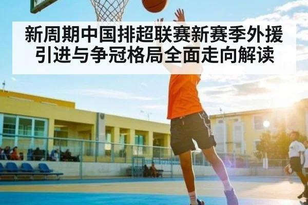 新周期中国排超联赛新赛季外援引进与争冠格局全面走向解读