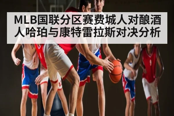 MLB国联分区赛费城人对酿酒人哈珀与康特雷拉斯对决分析