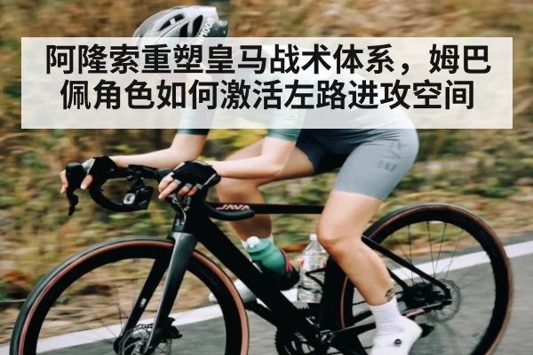 阿隆索重塑皇马战术体系，姆巴佩角色如何激活左路进攻空间