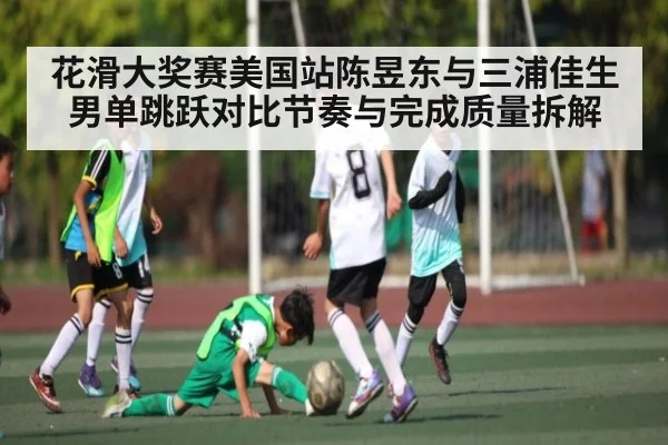 花滑大奖赛美国站陈昱东与三浦佳生男单跳跃对比节奏与完成质量拆解